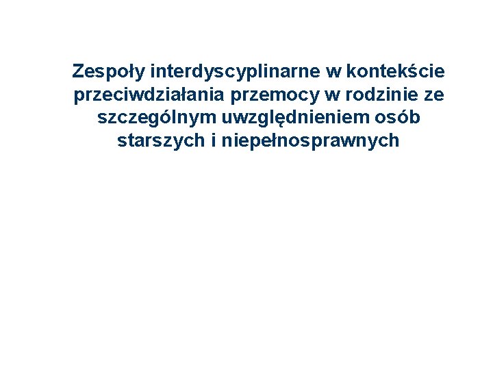 Zespoły interdyscyplinarne w kontekście przeciwdziałania przemocy w rodzinie ze szczególnym uwzględnieniem osób starszych i Zespoły interdyscyplinarne w kontekście przeciwdziałania przemocy w rodzinie ze szczególnym uwzględnieniem osób starszych i