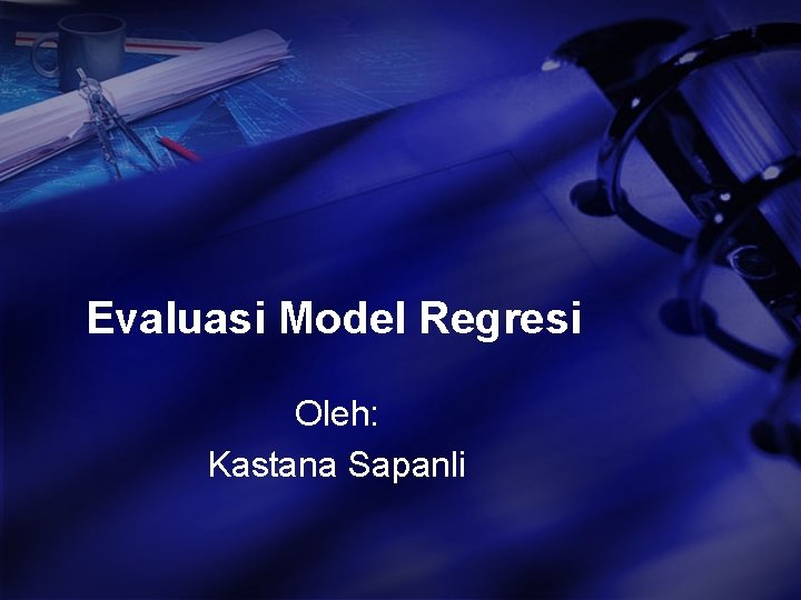Evaluasi Model Regresi Oleh: Kastana Sapanli 