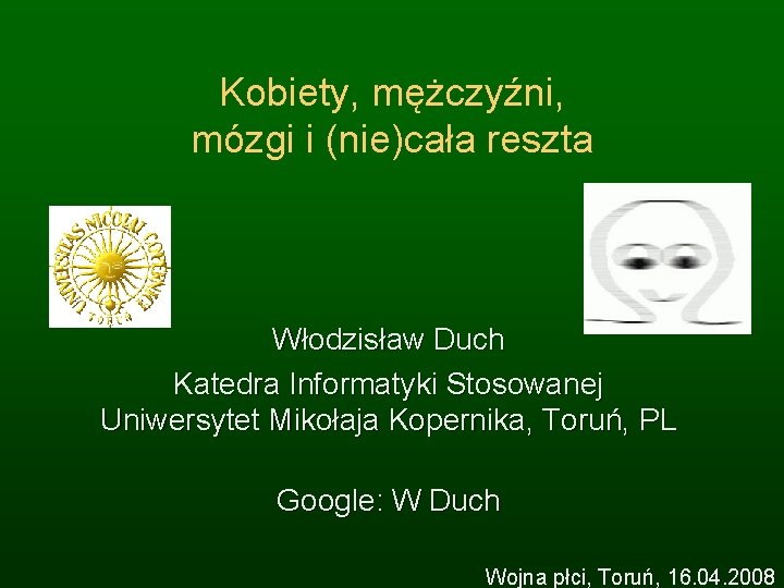 Kobiety, mężczyźni, mózgi i (nie)cała reszta Włodzisław Duch Katedra Informatyki Stosowanej Uniwersytet Mikołaja Kopernika,