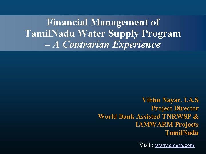 Financial Management of Tamil. Nadu Water Supply Program – A Contrarian Experience Vibhu Nayar.