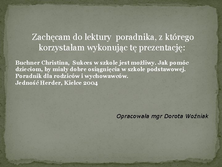 Zachęcam do lektury poradnika, z którego korzystałam wykonując tę prezentację: Buchner Christina, Sukces w