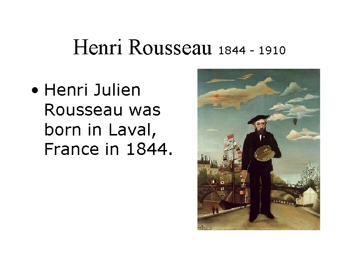 Henri Rousseau 1844 - 1910 • Henri Julien Rousseau was born in Laval, France