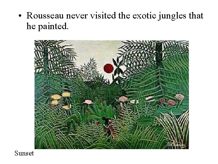  • Rousseau never visited the exotic jungles that he painted. Sunset 