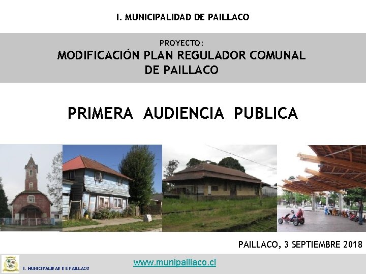 I. MUNICIPALIDAD DE PAILLACO PROYECTO: MODIFICACIÓN PLAN REGULADOR COMUNAL DE PAILLACO PRIMERA AUDIENCIA PUBLICA