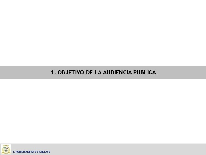 1. OBJETIVO DE LA AUDIENCIA PUBLICA I. MUNICIPALIDAD DE PAILLACO 