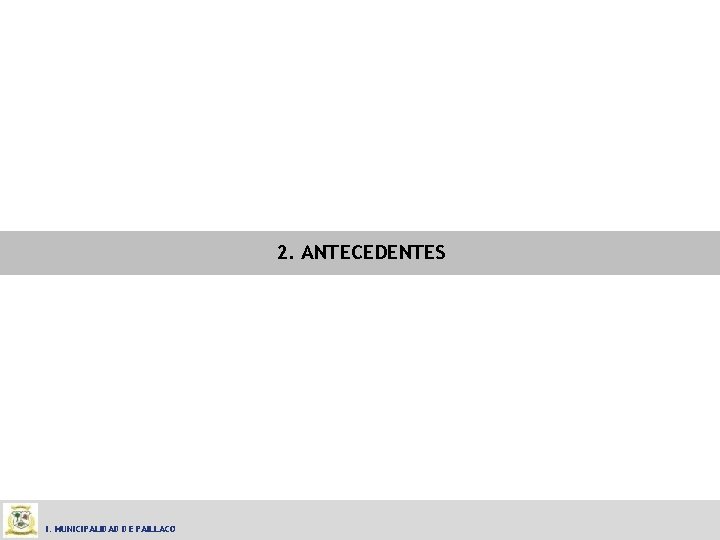 2. ANTECEDENTES I. MUNICIPALIDAD DE PAILLACO 