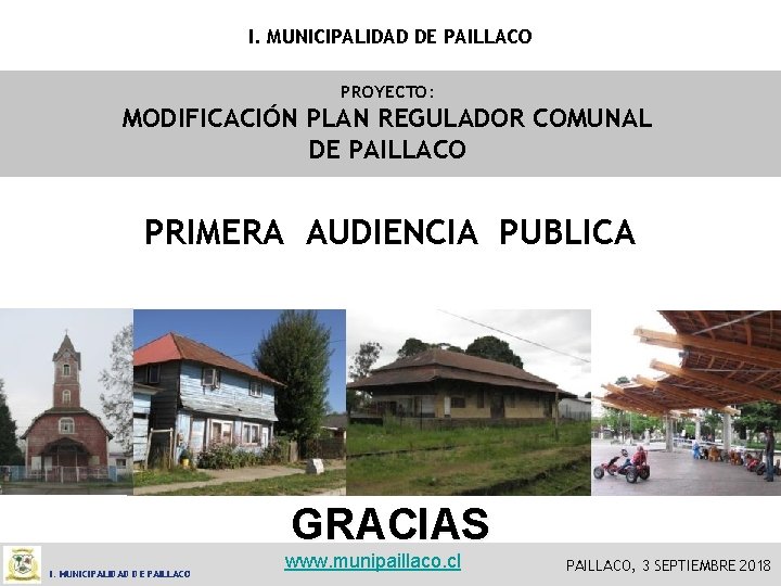 I. MUNICIPALIDAD DE PAILLACO PROYECTO: MODIFICACIÓN PLAN REGULADOR COMUNAL DE PAILLACO PRIMERA AUDIENCIA PUBLICA