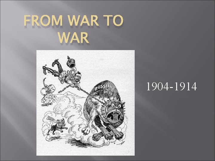 FROM WAR TO WAR 1904 -1914 