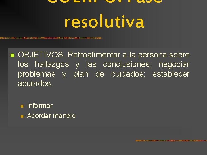 CUERPO: Fase resolutiva n OBJETIVOS: Retroalimentar a la persona sobre los hallazgos y las CUERPO: Fase resolutiva n OBJETIVOS: Retroalimentar a la persona sobre los hallazgos y las