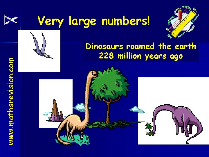 www. mathsrevision. com Very large numbers! Dinosaurs roamed the earth 228 million years ago