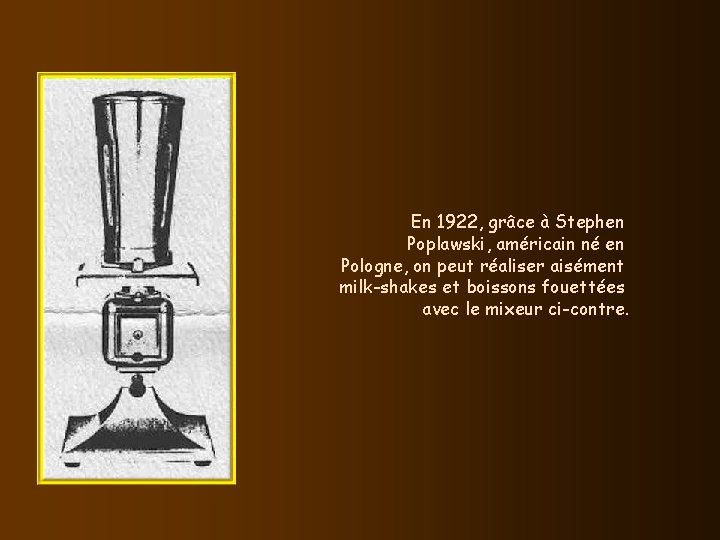 En 1922, grâce à Stephen Poplawski, américain né en Pologne, on peut réaliser aisément