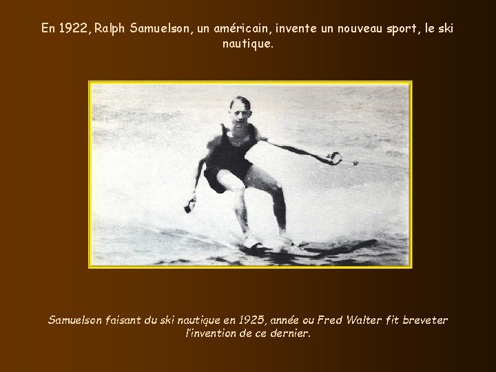 En 1922, Ralph Samuelson, un américain, invente un nouveau sport, le ski nautique. Samuelson