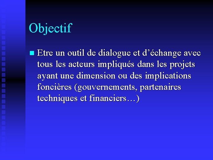 Objectif n Etre un outil de dialogue et d’échange avec tous les acteurs impliqués