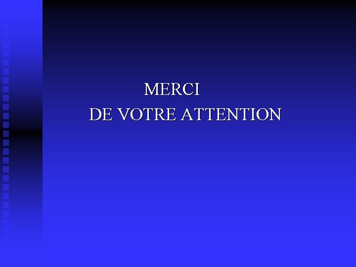  MERCI DE VOTRE ATTENTION 