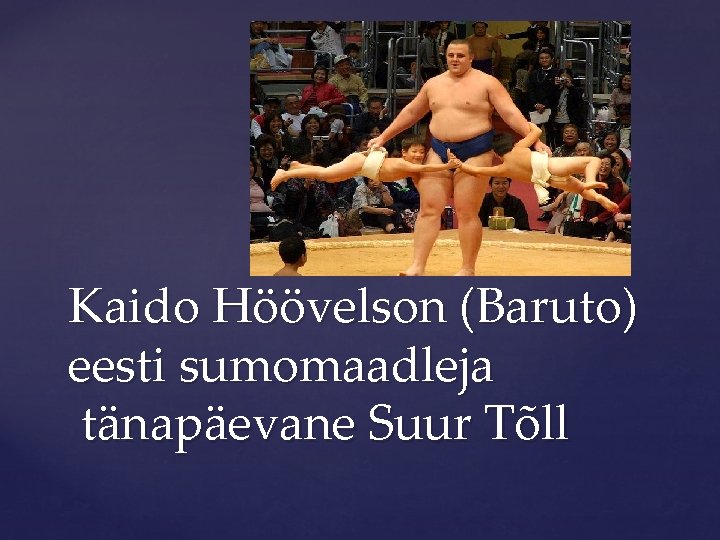 Kaido Höövelson (Baruto) eesti sumomaadleja tänapäevane Suur Tõll 