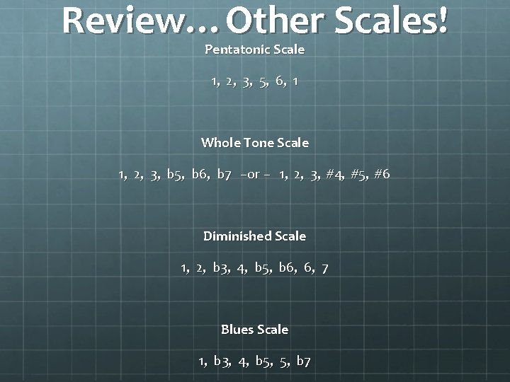 Review…Other Scales! Pentatonic Scale 1, 2, 3, 5, 6, 1 Whole Tone Scale 1,