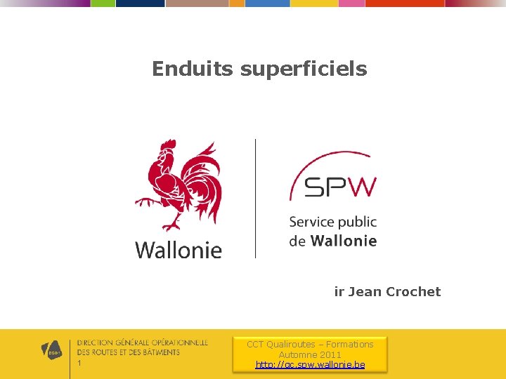 Enduits superficiels ir Jean Crochet 1 CCT Qualiroutes – Formations Automne 2011 http: //qc.