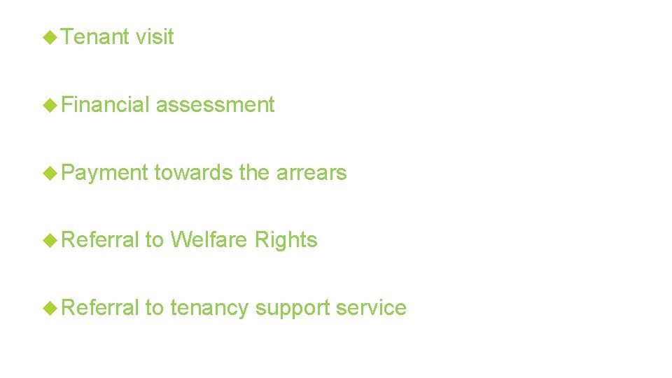  Tenant visit Financial assessment Payment towards the arrears Referral to Welfare Rights Referral