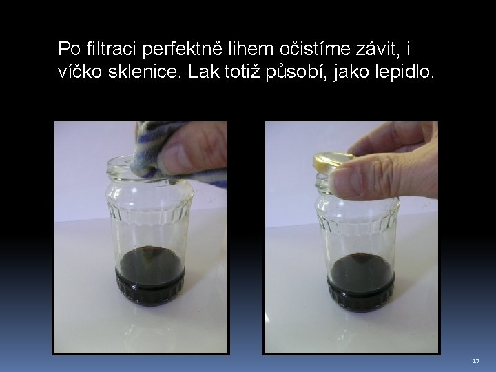 Po filtraci perfektně lihem očistíme závit, i víčko sklenice. Lak totiž působí, jako lepidlo.