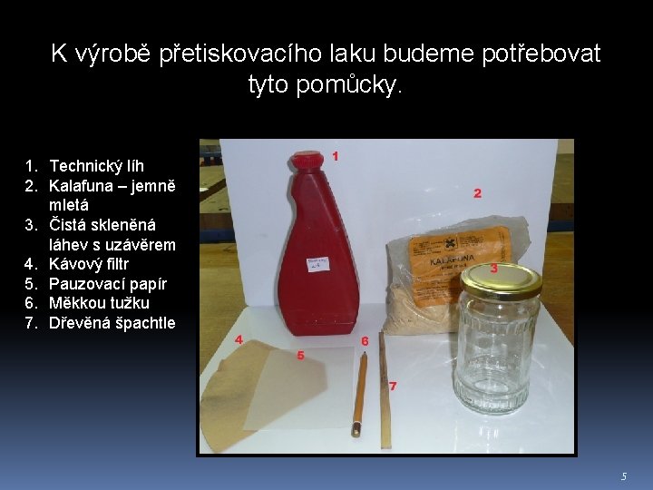 K výrobě přetiskovacího laku budeme potřebovat tyto pomůcky. 1. Technický líh 2. Kalafuna –