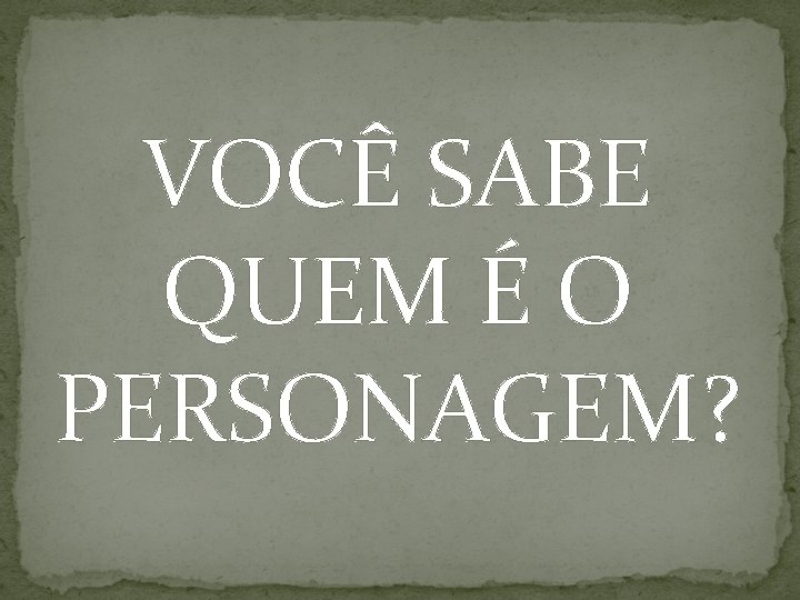 VOCÊ SABE QUEM É O PERSONAGEM? 