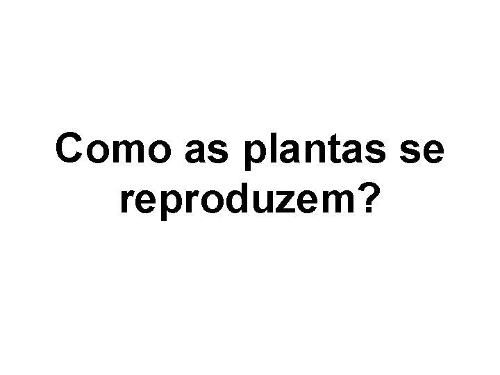 Como as plantas se reproduzem? 