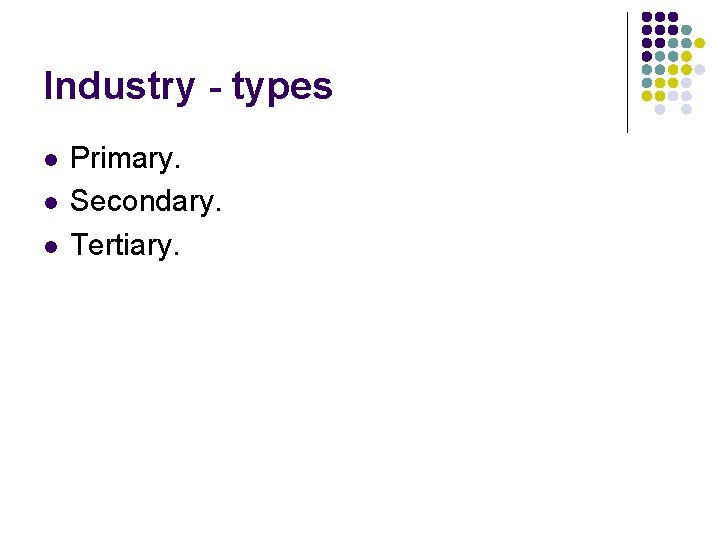 Industry - types l l l Primary. Secondary. Tertiary. Industry - types l l l Primary. Secondary. Tertiary.