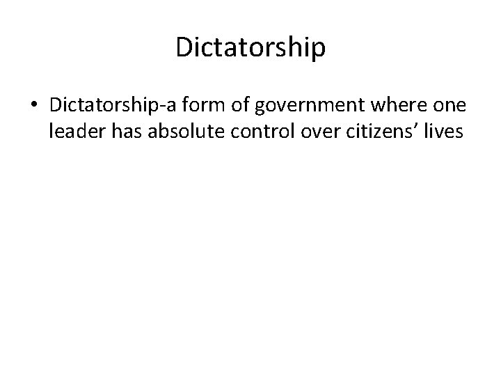 Dictatorship • Dictatorship-a form of government where one leader has absolute control over citizens’