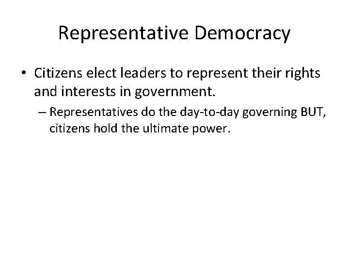 Representative Democracy • Citizens elect leaders to represent their rights and interests in government.