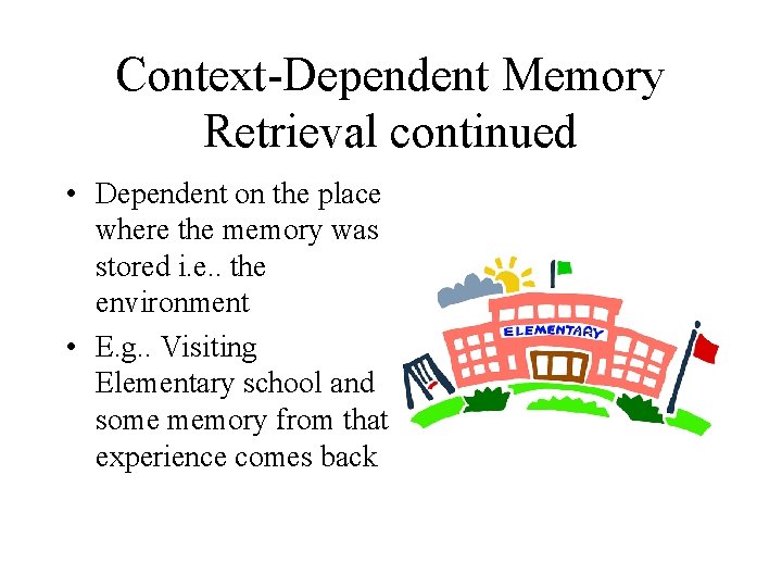 Context-Dependent Memory Retrieval continued • Dependent on the place where the memory was stored