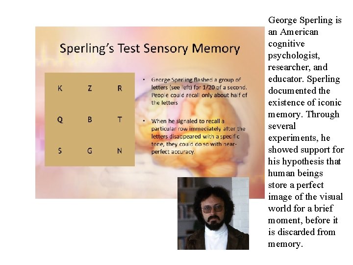 George Sperling is an American cognitive psychologist, researcher, and educator. Sperling documented the existence