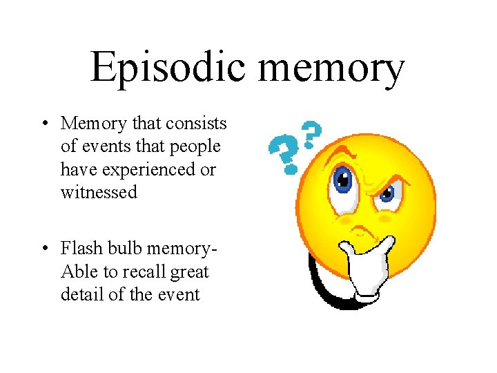 Episodic memory • Memory that consists of events that people have experienced or witnessed
