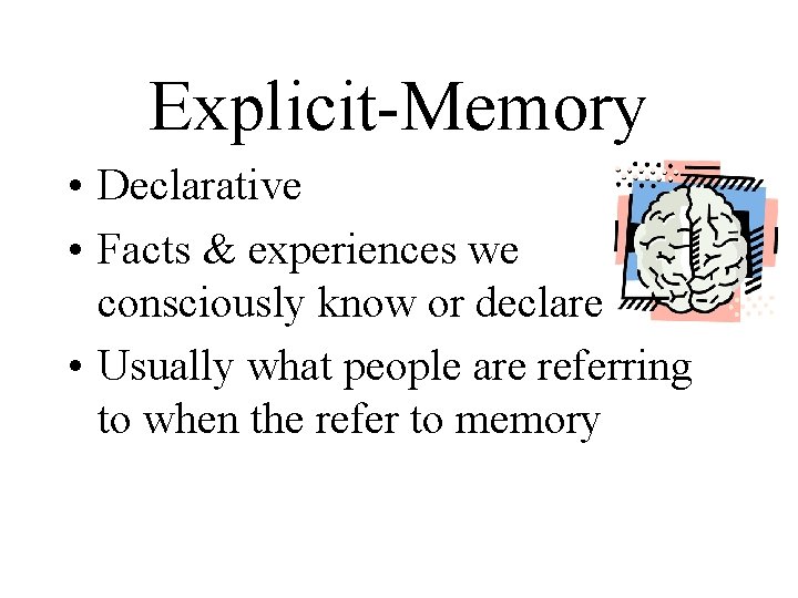 Explicit-Memory • Declarative • Facts & experiences we consciously know or declare • Usually