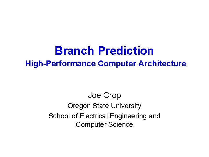 Branch Prediction High-Performance Computer Architecture Joe Crop Oregon State University School of Electrical Engineering