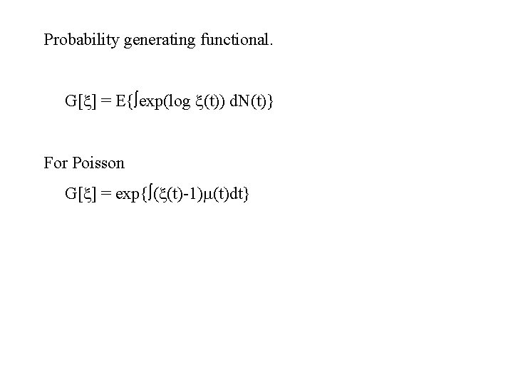 Probability generating functional. G[ ] = E{ exp(log (t)) d. N(t)} For Poisson G[