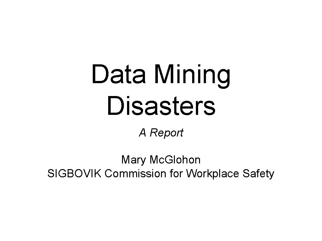 Data Mining Disasters A Report Mary Mc. Glohon SIGBOVIK Commission for Workplace Safety 