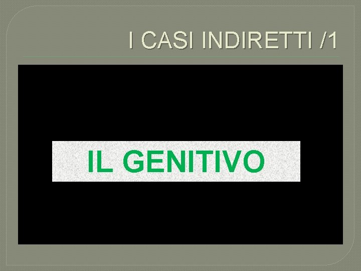 I CASI INDIRETTI /1 IL GENITIVO 