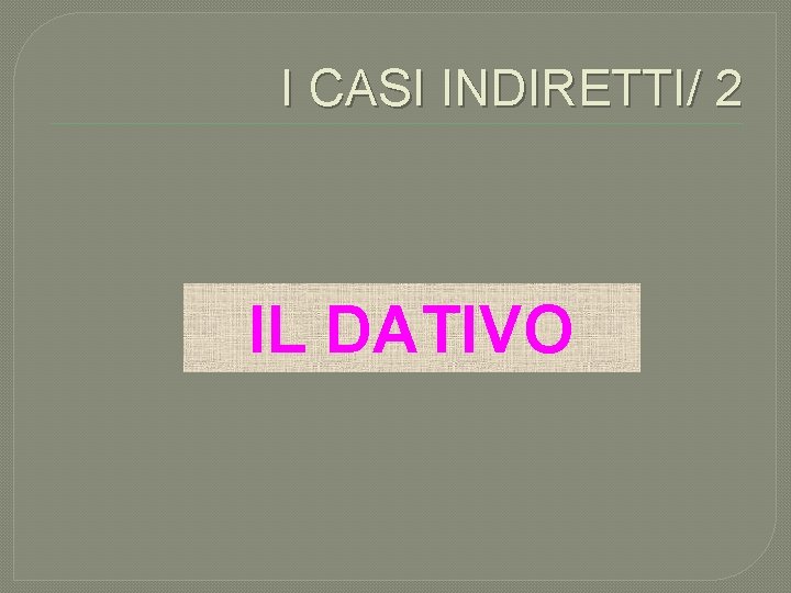 I CASI INDIRETTI/ 2 IL DATIVO 