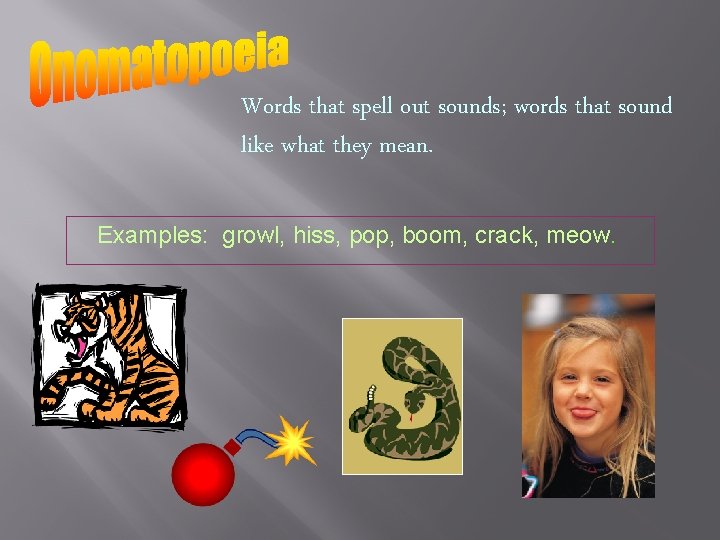 Words that spell out sounds; words that sound like what they mean. Examples: growl,