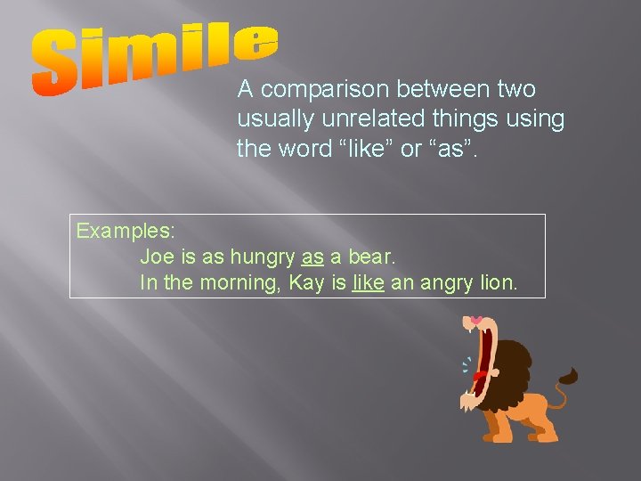A comparison between two usually unrelated things using the word “like” or “as”. Examples: