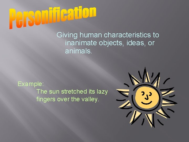 Giving human characteristics to inanimate objects, ideas, or animals. Example: The sun stretched its