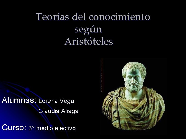 Teorías del conocimiento según Aristóteles Alumnas: Lorena Vega Claudia Aliaga Curso: 3° medio electivo