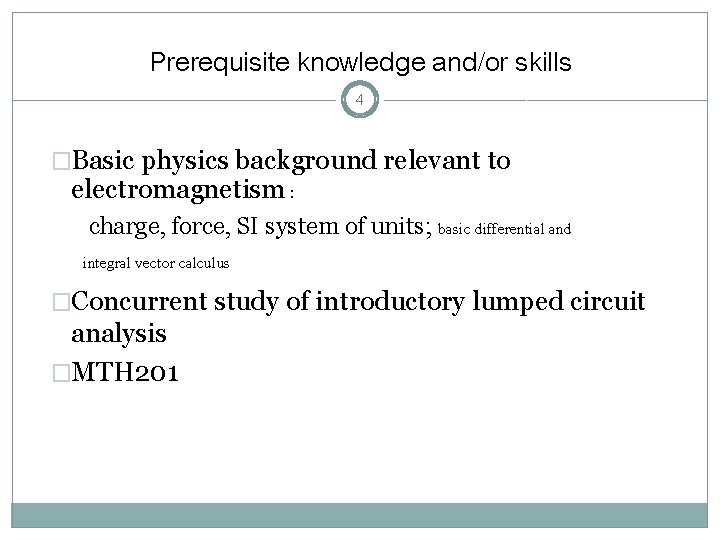 Prerequisite knowledge and/or skills 4 �Basic physics background relevant to electromagnetism : charge, force,