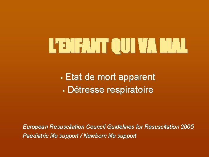 L’ENFANT QUI VA MAL Etat de mort apparent Détresse respiratoire European Resuscitation Council Guidelines