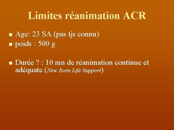 Limites réanimation ACR Age: 23 SA (pas tjs connu) poids : 500 g Durée