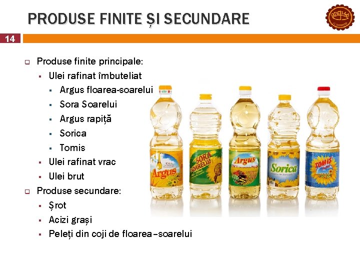 PRODUSE FINITE ȘI SECUNDARE 14 q q Produse finite principale: § Ulei rafinat îmbuteliat