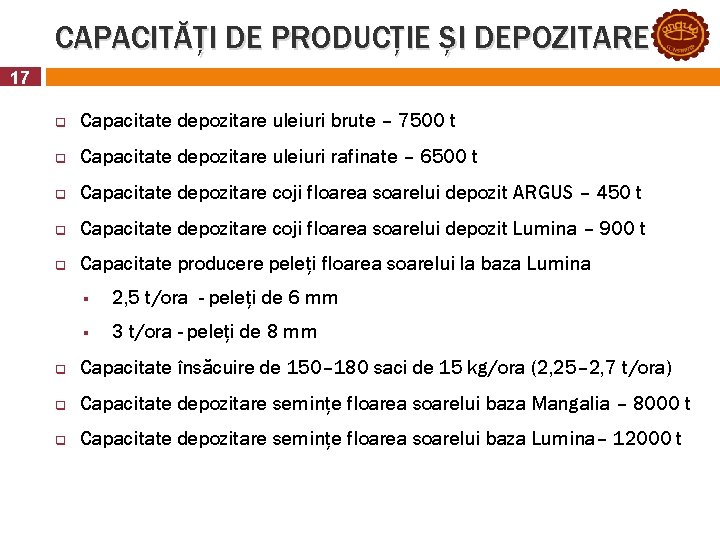 CAPACITĂȚI DE PRODUCȚIE ȘI DEPOZITARE 17 q Capacitate depozitare uleiuri brute – 7500 t