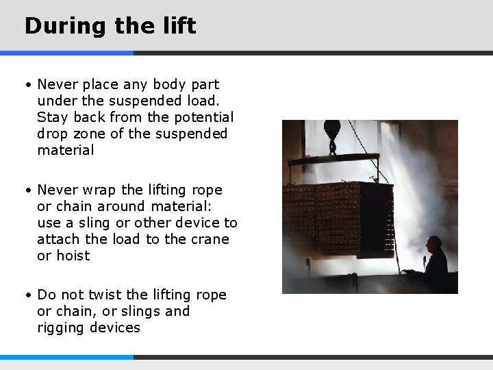 During the lift • Never place any body part under the suspended load. Stay