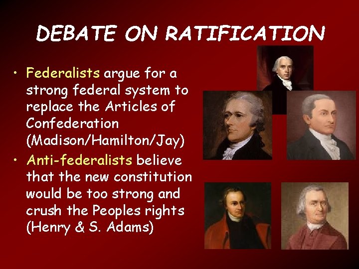 DEBATE ON RATIFICATION • Federalists argue for a strong federal system to replace the