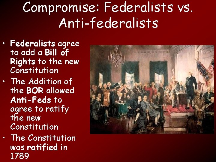 Compromise: Federalists vs. Anti-federalists • Federalists agree to add a Bill of Rights to